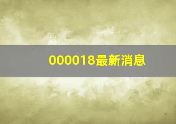 000018最新消息