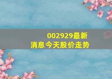 002929最新消息今天股价走势