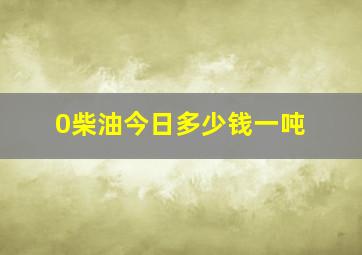 0柴油今日多少钱一吨