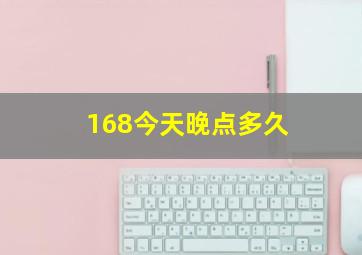 168今天晚点多久