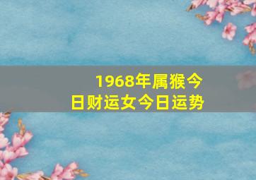 1968年属猴今日财运女今日运势