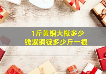 1斤黄铜大概多少钱紫铜锭多少斤一根