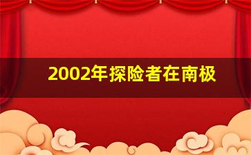 2002年探险者在南极