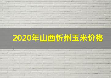 2020年山西忻州玉米价格