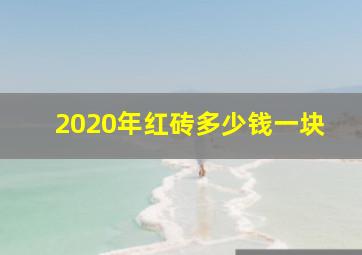 2020年红砖多少钱一块