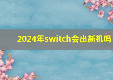 2024年switch会出新机吗