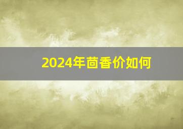 2024年茴香价如何