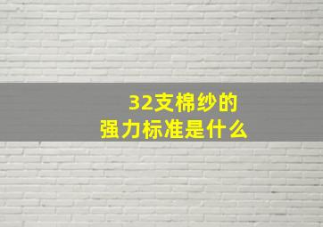 32支棉纱的强力标准是什么