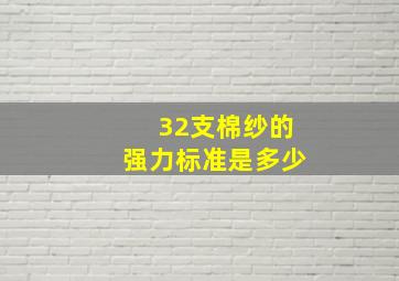 32支棉纱的强力标准是多少