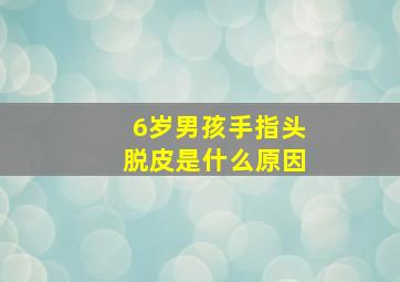 6岁男孩手指头脱皮是什么原因