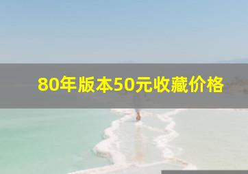 80年版本50元收藏价格