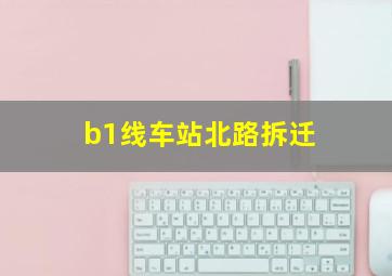 b1线车站北路拆迁