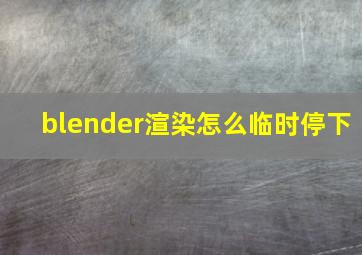 blender渲染怎么临时停下