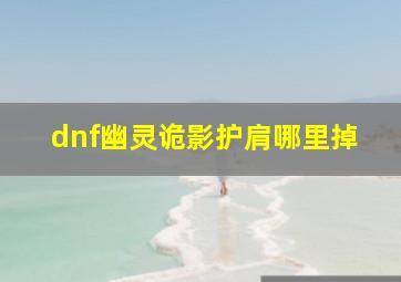 dnf幽灵诡影护肩哪里掉