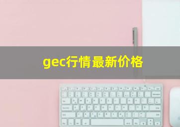 gec行情最新价格