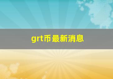 grt币最新消息