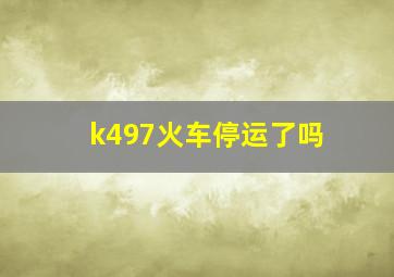 k497火车停运了吗