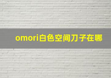 omori白色空间刀子在哪