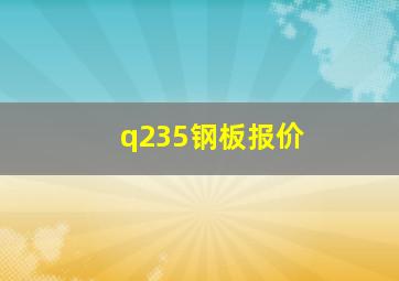 q235钢板报价