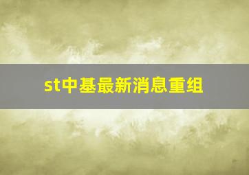 st中基最新消息重组