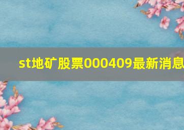 st地矿股票000409最新消息