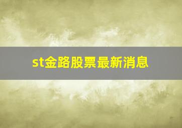 st金路股票最新消息