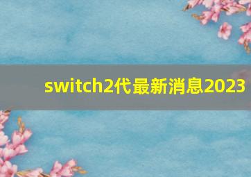 switch2代最新消息2023