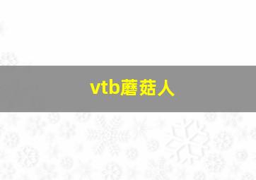 vtb蘑菇人