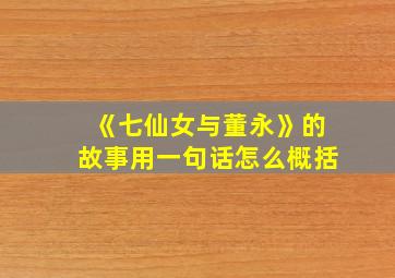 《七仙女与董永》的故事用一句话怎么概括