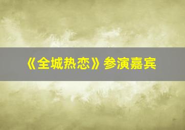 《全城热恋》参演嘉宾