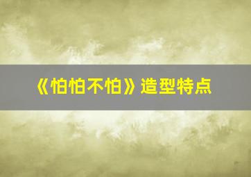 《怕怕不怕》造型特点