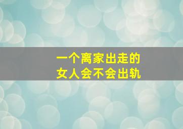 一个离家出走的女人会不会出轨