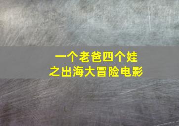 一个老爸四个娃之出海大冒险电影