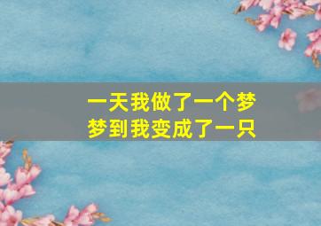 一天我做了一个梦梦到我变成了一只