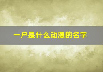 一户是什么动漫的名字