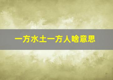 一方水土一方人啥意思