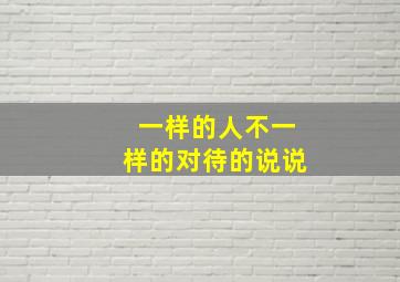 一样的人不一样的对待的说说