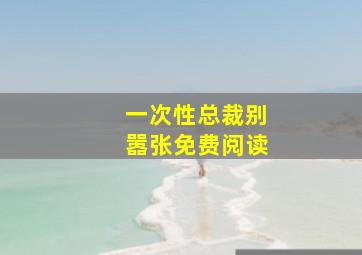 一次性总裁别嚣张免费阅读