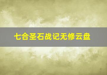 七合圣石战记无修云盘