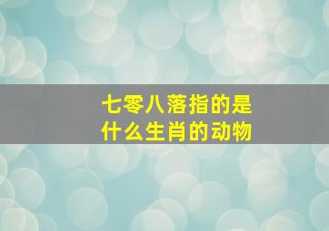 七零八落指的是什么生肖的动物