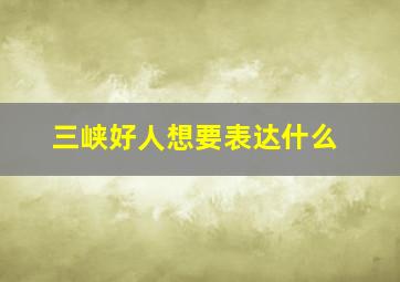 三峡好人想要表达什么