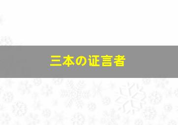 三本の证言者