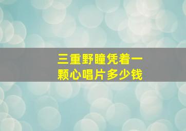 三重野瞳凭着一颗心唱片多少钱