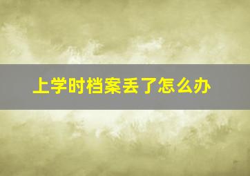 上学时档案丢了怎么办