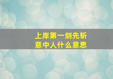 上岸第一剑先斩意中人什么意思