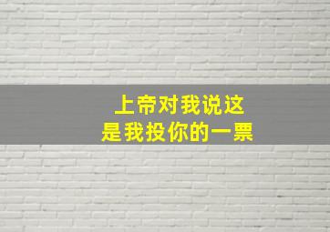 上帝对我说这是我投你的一票