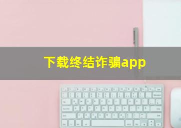 下载终结诈骗app