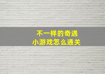 不一样的奇遇小游戏怎么通关