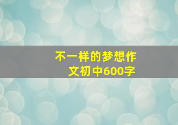 不一样的梦想作文初中600字