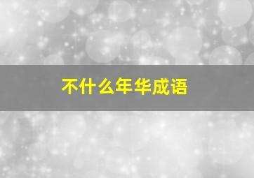 不什么年华成语